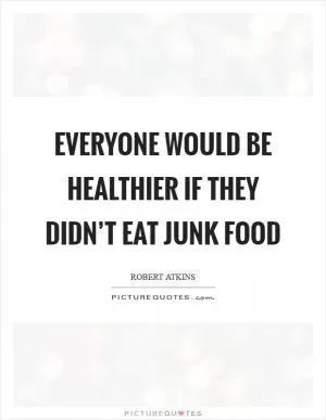 Everyone would be healthier if they didn’t eat junk food Picture Quote #1