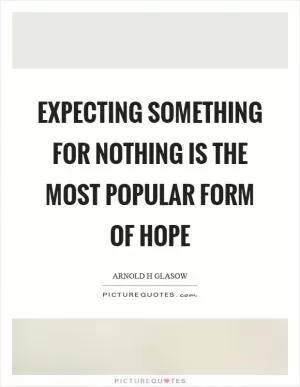 Expecting something for nothing is the most popular form of hope Picture Quote #1