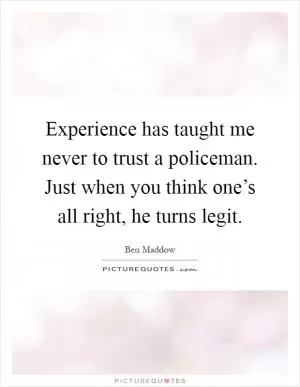 Experience has taught me never to trust a policeman. Just when you think one’s all right, he turns legit Picture Quote #1