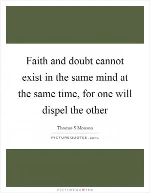 Faith and doubt cannot exist in the same mind at the same time, for one will dispel the other Picture Quote #1