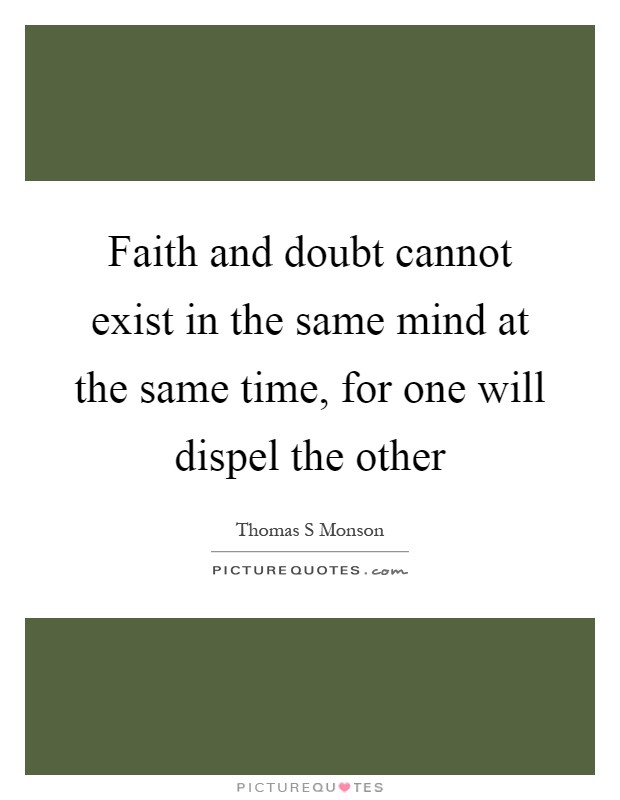 Faith and doubt cannot exist in the same mind at the same time, for one will dispel the other Picture Quote #1