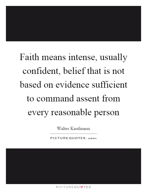 Faith means intense, usually confident, belief that is not based on evidence sufficient to command assent from every reasonable person Picture Quote #1