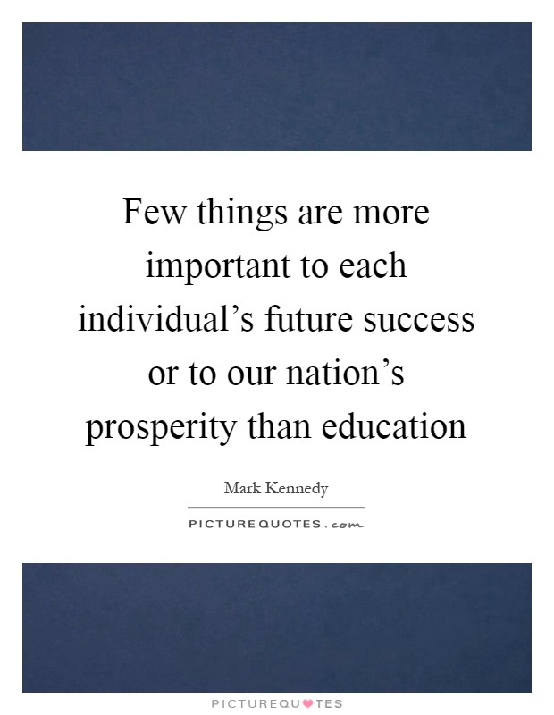 Few things are more important to each individual's future success or to our nation's prosperity than education Picture Quote #1