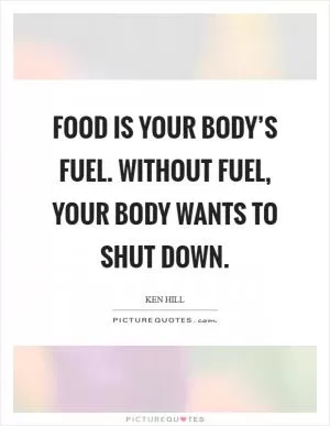 Food is your body’s fuel. Without fuel, your body wants to shut down Picture Quote #1