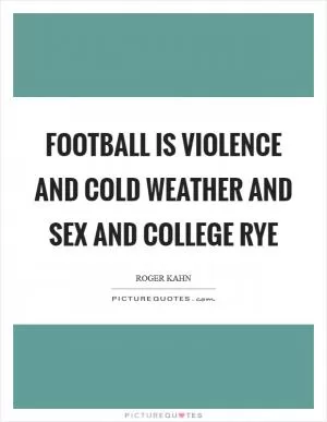 Football is violence and cold weather and sex and college rye Picture Quote #1