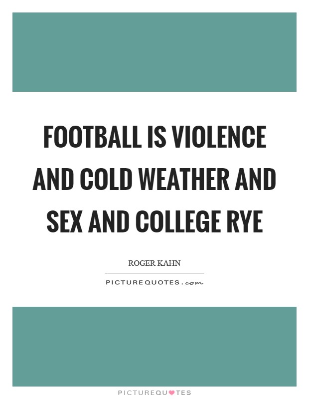 Football is violence and cold weather and sex and college rye Picture Quote #1