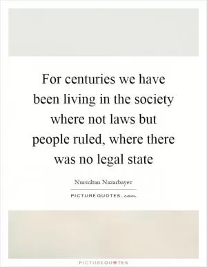 For centuries we have been living in the society where not laws but people ruled, where there was no legal state Picture Quote #1