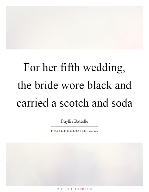 For her fifth wedding, the bride wore black and carried a scotch and soda Picture Quote #1