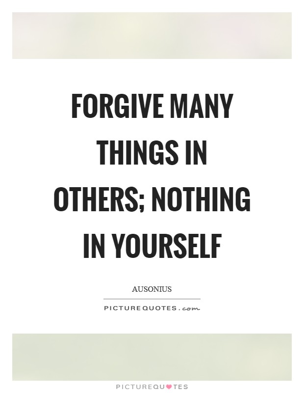 Forgive many things in others; nothing in yourself Picture Quote #1