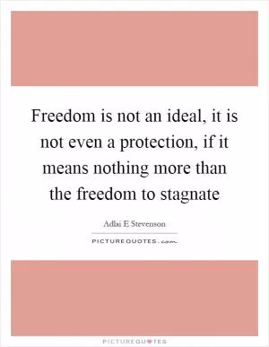 Freedom is not an ideal, it is not even a protection, if it means nothing more than the freedom to stagnate Picture Quote #1