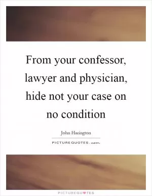 From your confessor, lawyer and physician, hide not your case on no condition Picture Quote #1