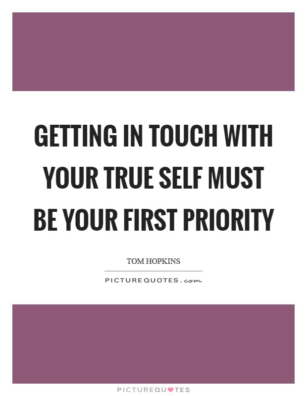 Getting in touch with your true self must be your first priority Picture Quote #1