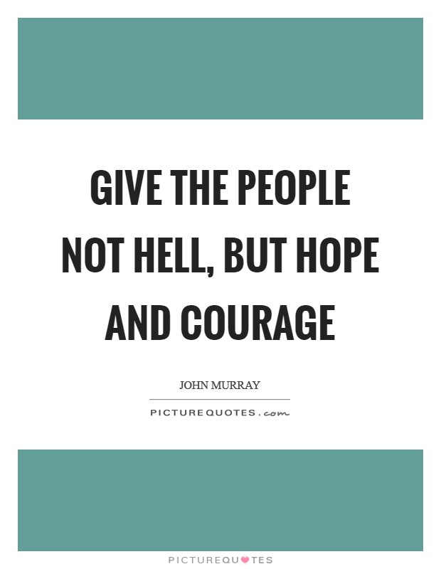 Give the people not hell, but hope and courage Picture Quote #1