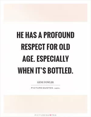 He has a profound respect for old age. Especially when it’s bottled Picture Quote #1