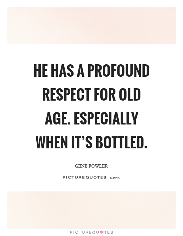 He has a profound respect for old age. Especially when it's bottled Picture Quote #1
