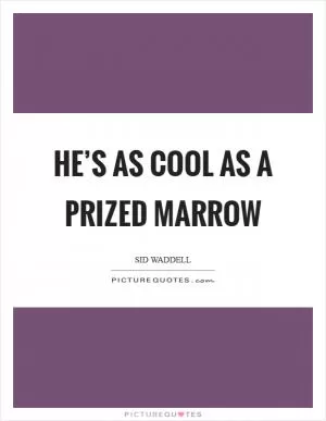 He’s as cool as a prized marrow Picture Quote #1
