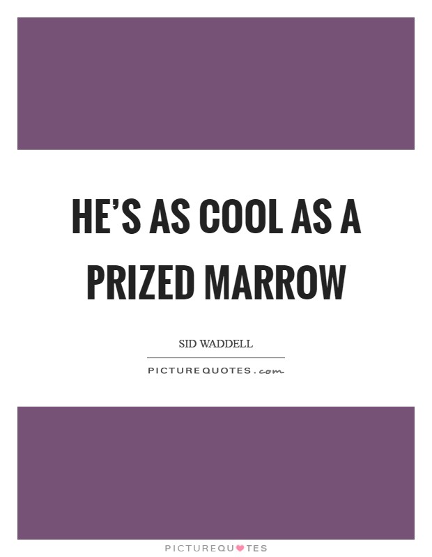 He's as cool as a prized marrow Picture Quote #1