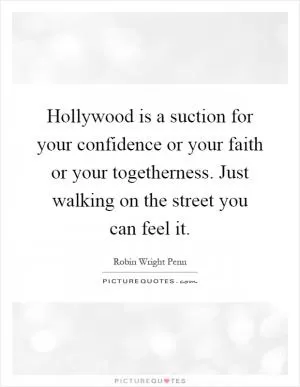 Hollywood is a suction for your confidence or your faith or your togetherness. Just walking on the street you can feel it Picture Quote #1