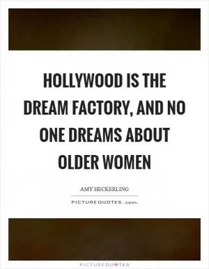 Hollywood is the dream factory, and no one dreams about older women Picture Quote #1