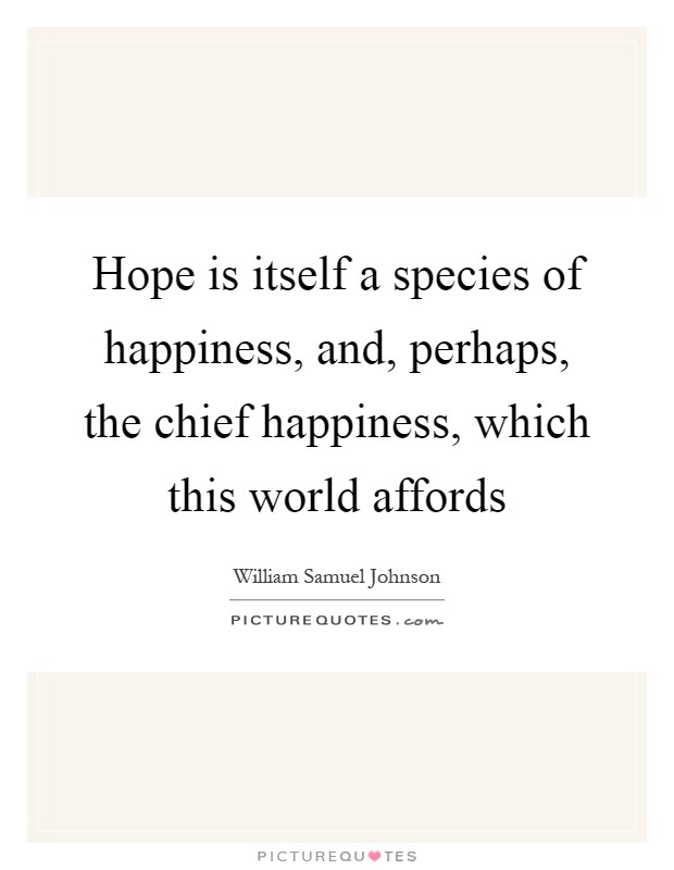 Hope is itself a species of happiness, and, perhaps, the chief happiness, which this world affords Picture Quote #1