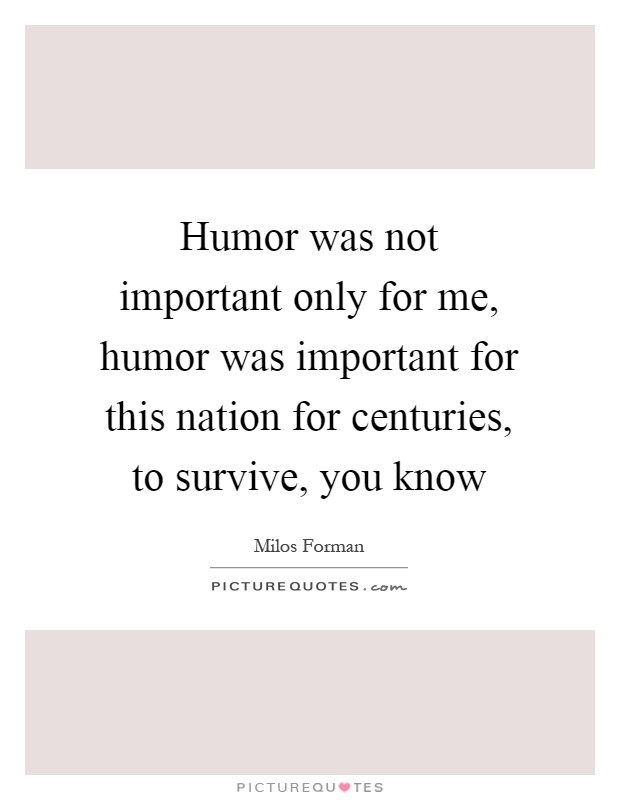 Humor was not important only for me, humor was important for this nation for centuries, to survive, you know Picture Quote #1