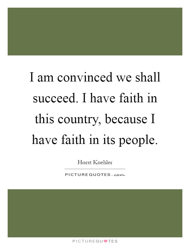 I am convinced we shall succeed. I have faith in this country, because I have faith in its people Picture Quote #1