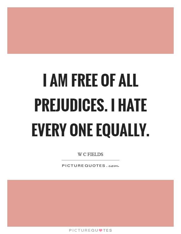 I am free of all prejudices. I hate every one equally Picture Quote #1