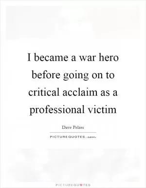 I became a war hero before going on to critical acclaim as a professional victim Picture Quote #1