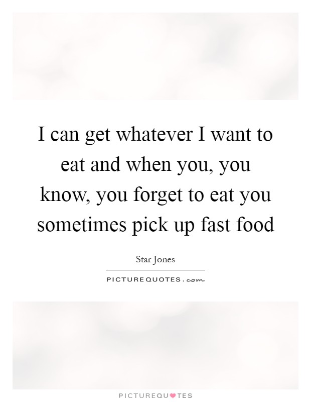I can get whatever I want to eat and when you, you know, you forget to eat you sometimes pick up fast food Picture Quote #1