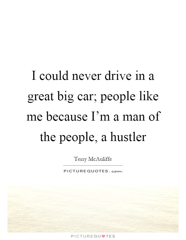 I could never drive in a great big car; people like me because I'm a man of the people, a hustler Picture Quote #1