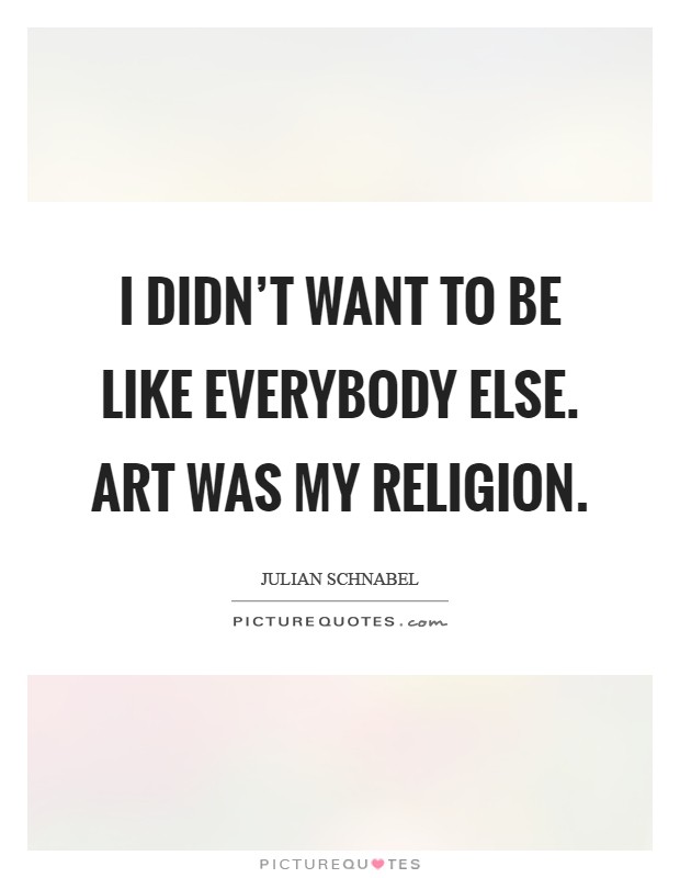 I didn't want to be like everybody else. Art was my religion Picture Quote #1