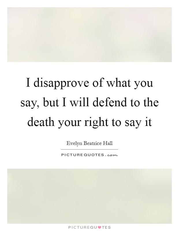 I disapprove of what you say, but I will defend to the death your right to say it Picture Quote #1