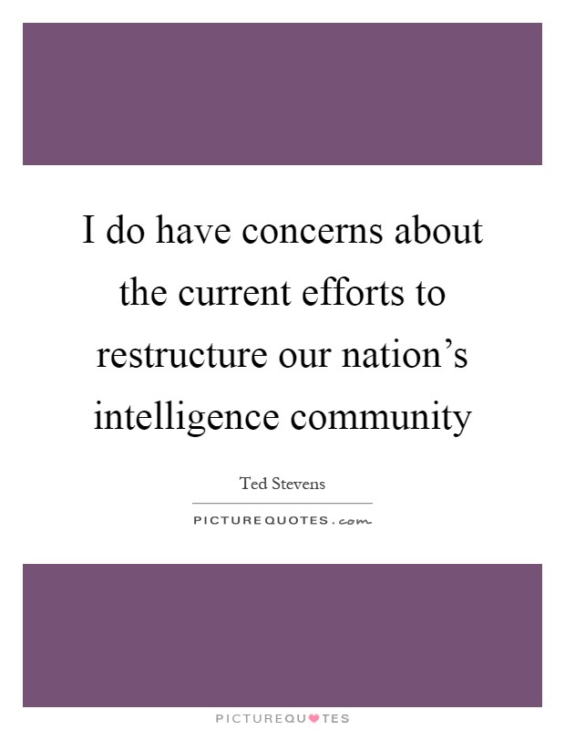I do have concerns about the current efforts to restructure our nation's intelligence community Picture Quote #1