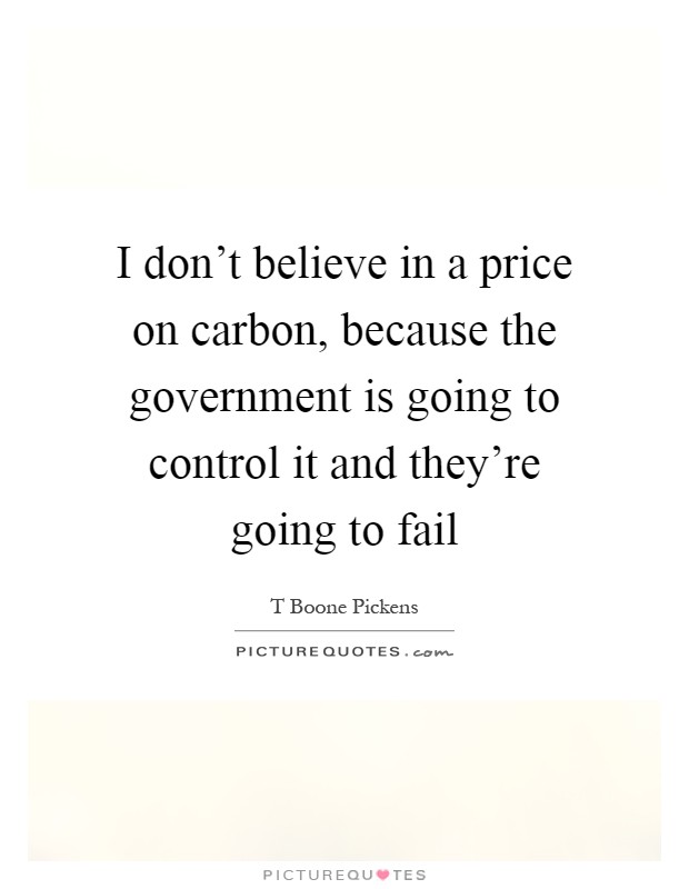 I don't believe in a price on carbon, because the government is going to control it and they're going to fail Picture Quote #1