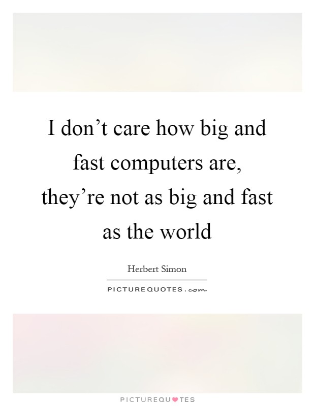 I don't care how big and fast computers are, they're not as big and fast as the world Picture Quote #1
