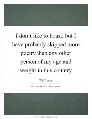 I don’t like to boast, but I have probably skipped more poetry than any other person of my age and weight in this country Picture Quote #1