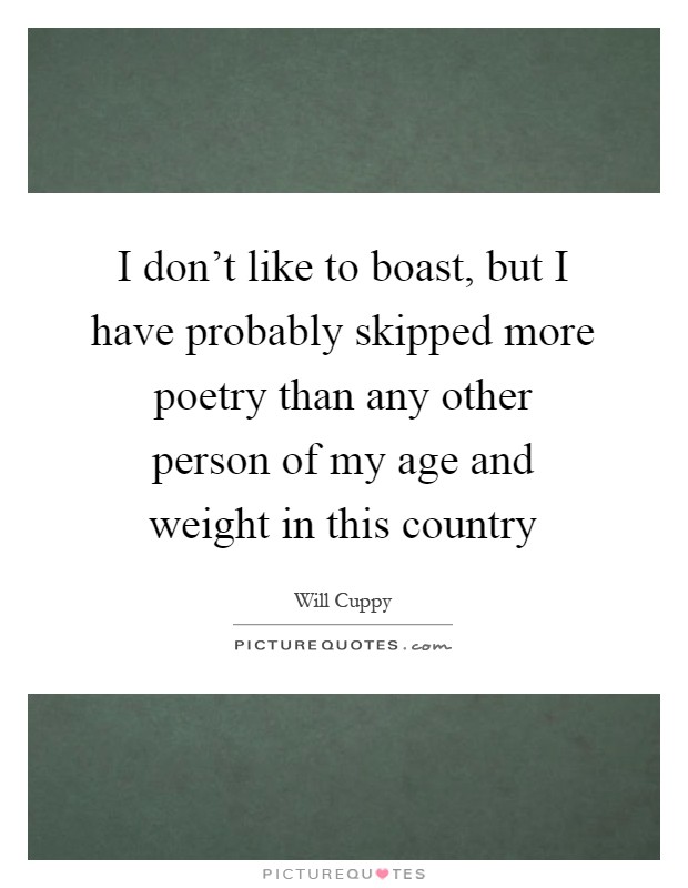 I don't like to boast, but I have probably skipped more poetry than any other person of my age and weight in this country Picture Quote #1