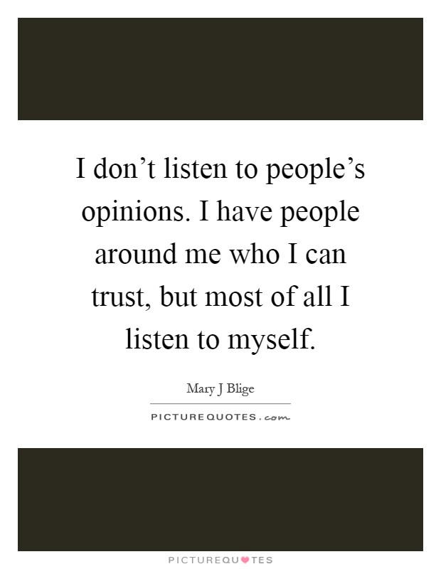 I don't listen to people's opinions. I have people around me who I can trust, but most of all I listen to myself Picture Quote #1