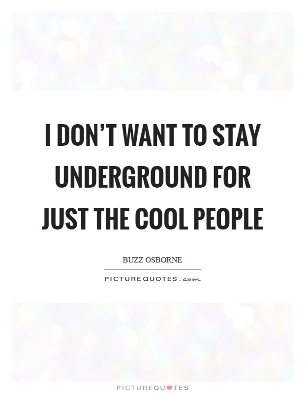 I don't want to stay underground for just the cool people Picture Quote #1