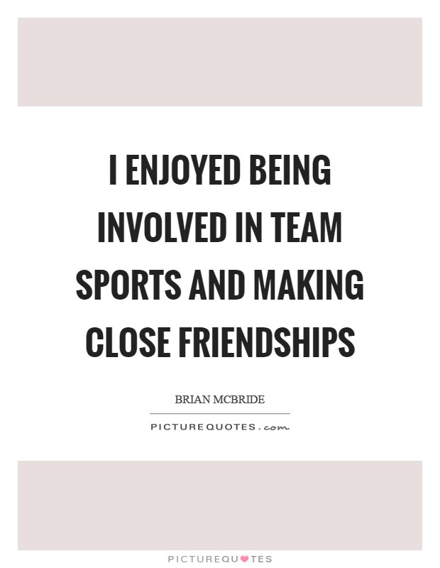 I enjoyed being involved in team sports and making close friendships Picture Quote #1