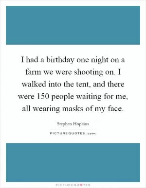 I had a birthday one night on a farm we were shooting on. I walked into the tent, and there were 150 people waiting for me, all wearing masks of my face Picture Quote #1