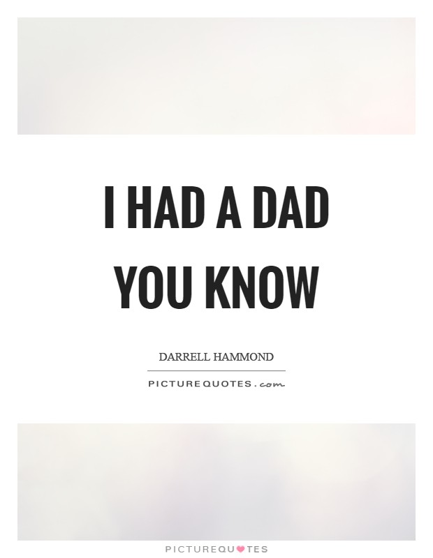 I had a dad you know Picture Quote #1