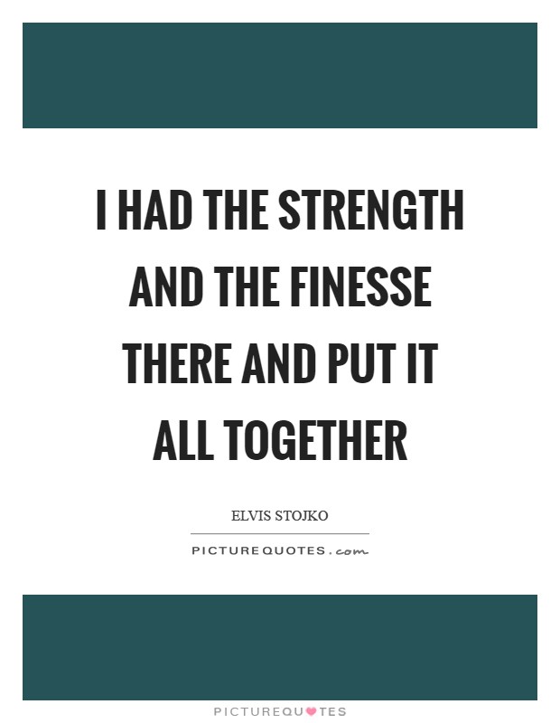 I had the strength and the finesse there and put it all together Picture Quote #1
