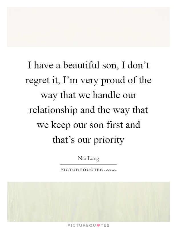I have a beautiful son, I don't regret it, I'm very proud of the way that we handle our relationship and the way that we keep our son first and that's our priority Picture Quote #1