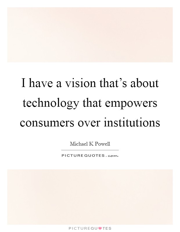I have a vision that's about technology that empowers consumers over institutions Picture Quote #1