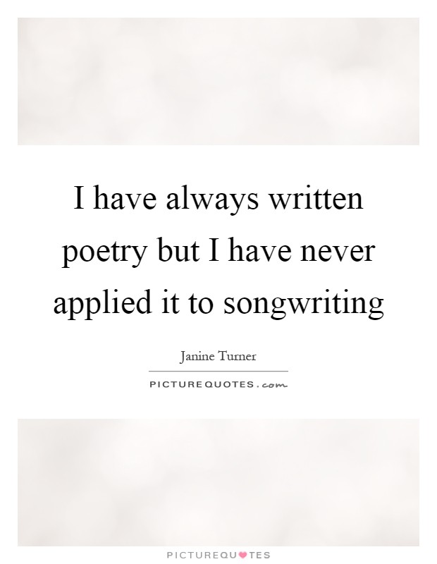 I have always written poetry but I have never applied it to songwriting Picture Quote #1