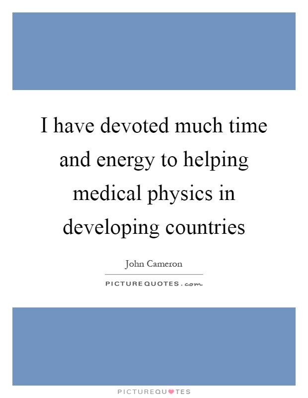 I have devoted much time and energy to helping medical physics in developing countries Picture Quote #1
