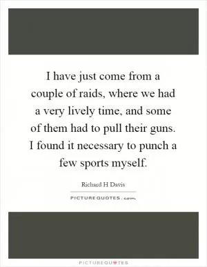I have just come from a couple of raids, where we had a very lively time, and some of them had to pull their guns. I found it necessary to punch a few sports myself Picture Quote #1