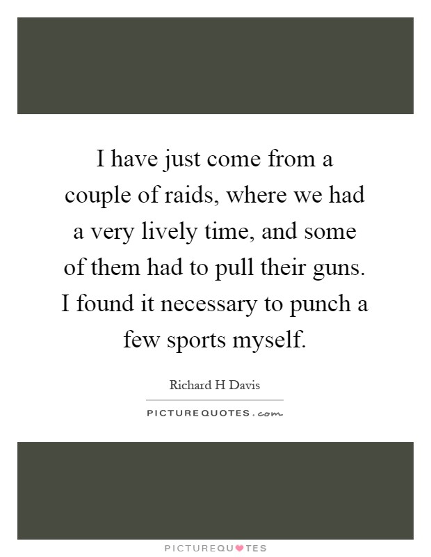 I have just come from a couple of raids, where we had a very lively time, and some of them had to pull their guns. I found it necessary to punch a few sports myself Picture Quote #1