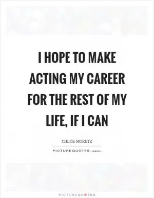 I hope to make acting my career for the rest of my life, if I can Picture Quote #1